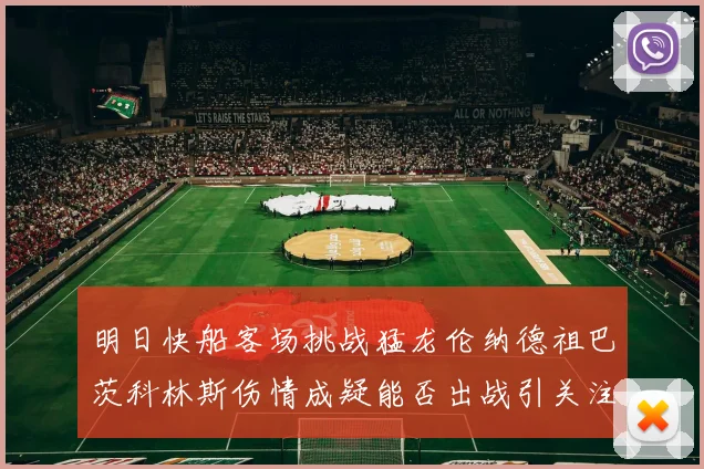 明日快船客场挑战猛龙伦纳德祖巴茨科林斯伤情成疑能否出战引关注