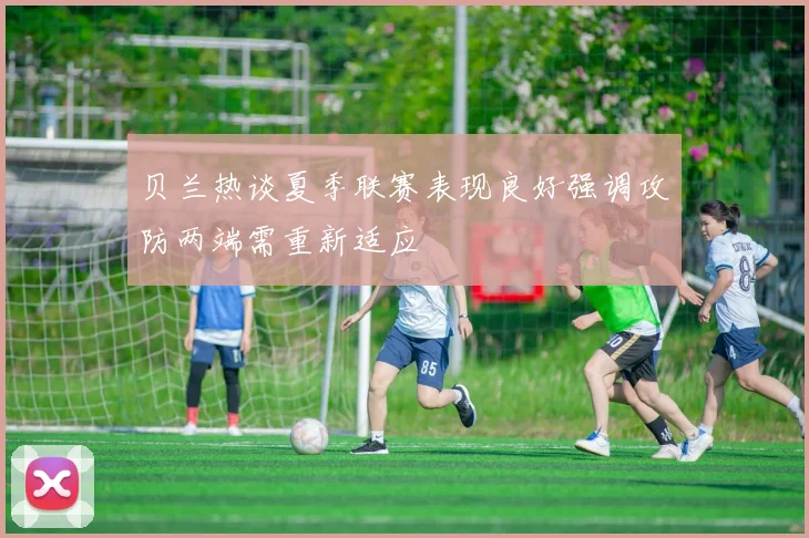 贝兰热谈夏季联赛表现良好强调攻防两端需重新适应