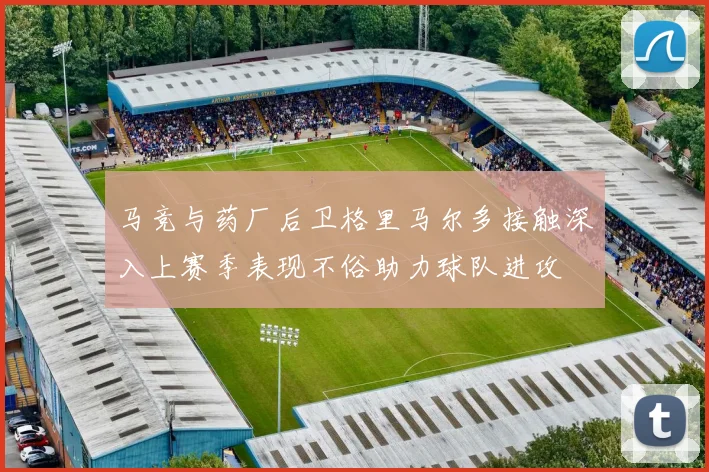 马竞与药厂后卫格里马尔多接触深入上赛季表现不俗助力球队进攻