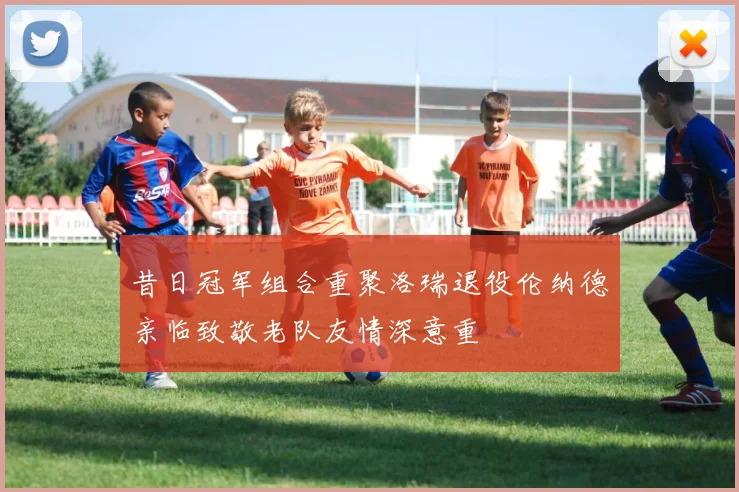 昔日冠军组合重聚洛瑞退役伦纳德亲临致敬老队友情深意重