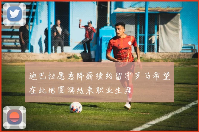 迪巴拉愿意降薪续约留守罗马希望在此地圆满结束职业生涯
