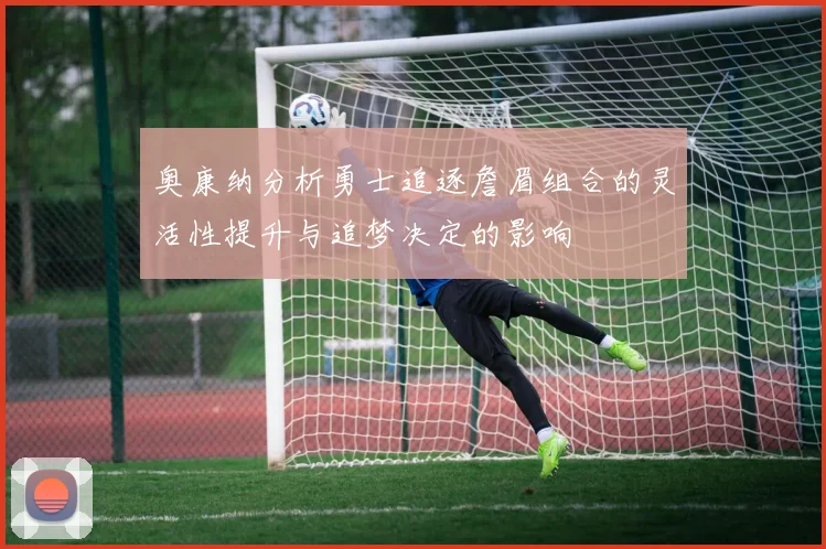 奥康纳分析勇士追逐詹眉组合的灵活性提升与追梦决定的影响