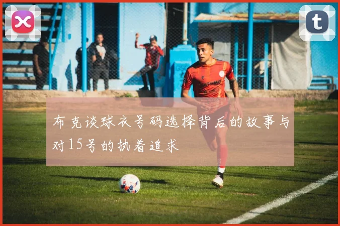布克谈球衣号码选择背后的故事与对15号的执着追求