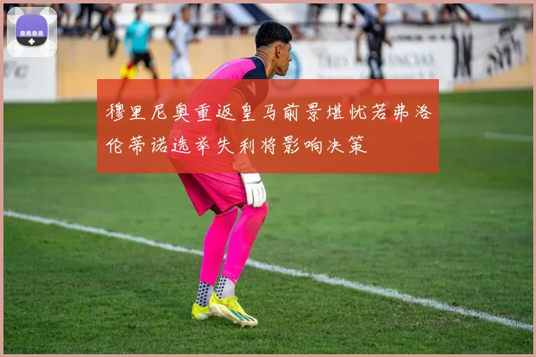 穆里尼奥重返皇马前景堪忧若弗洛伦蒂诺选举失利将影响决策
