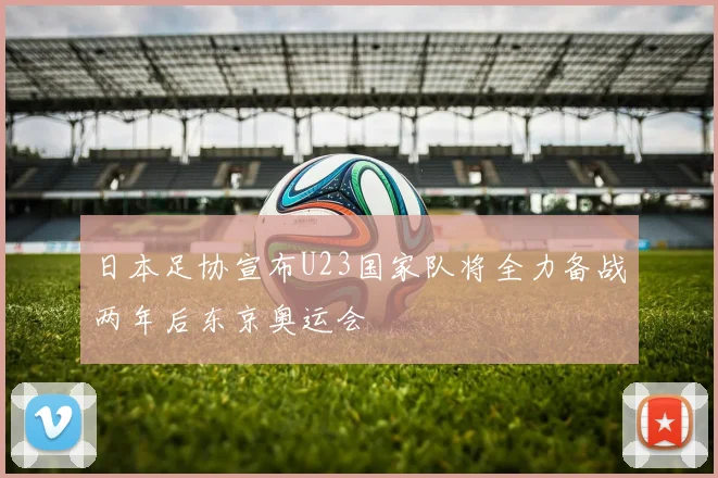 日本足协宣布U23国家队将全力备战两年后东京奥运会