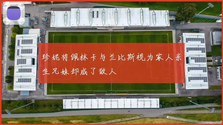 珍妮将佩林卡与兰比斯视为家人亲生兄妹却成了敌人