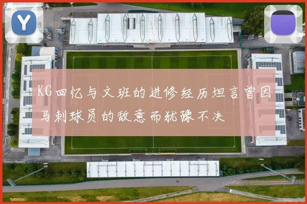 KG回忆与文班的进修经历坦言曾因马刺球员的敌意而犹豫不决