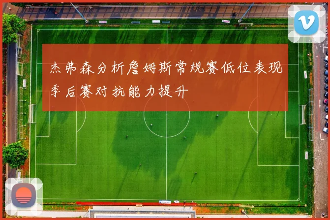 杰弗森分析詹姆斯常规赛低位表现季后赛对抗能力提升