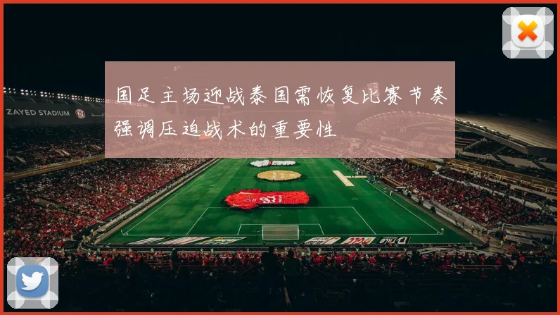 国足主场迎战泰国需恢复比赛节奏强调压迫战术的重要性