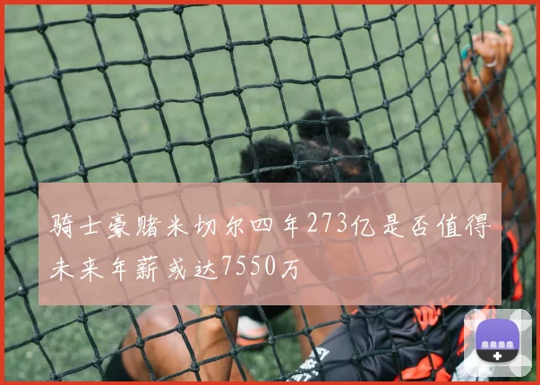 骑士豪赌米切尔四年273亿是否值得未来年薪或达7550万