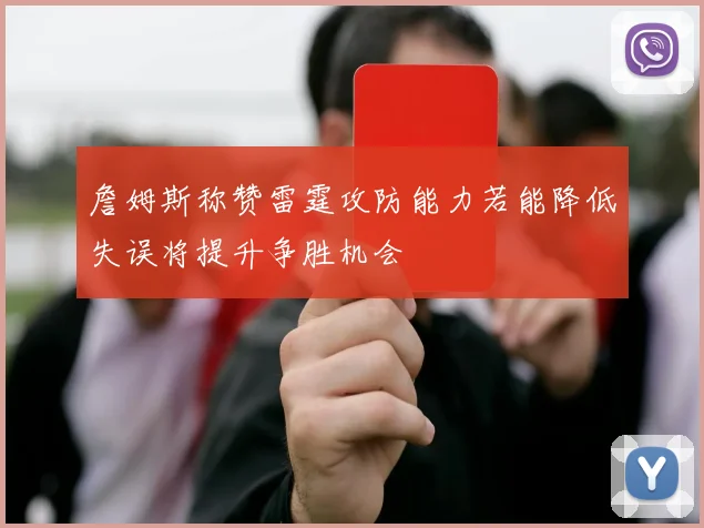 詹姆斯称赞雷霆攻防能力若能降低失误将提升争胜机会
