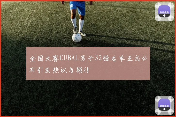 全国大赛CUBAL男子32强名单正式公布引发热议与期待